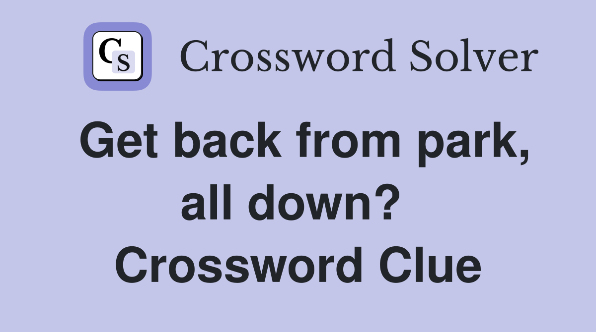 Get back from park, all down?  Crossword Clue