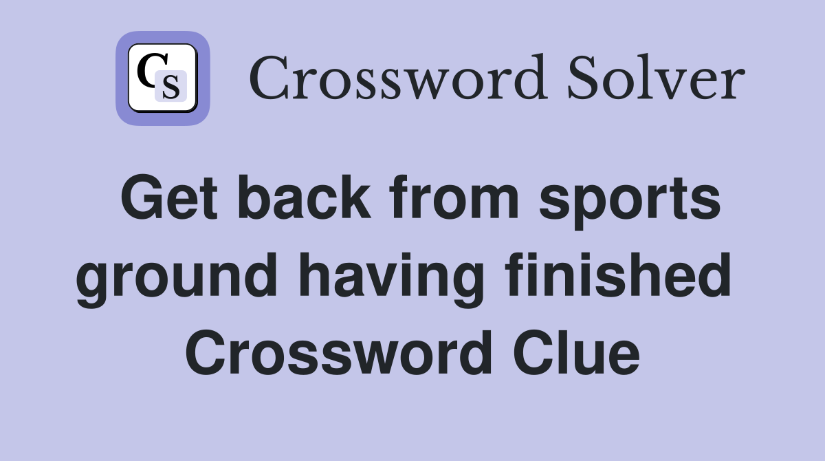 Get back from sports ground having finished  Crossword Clue