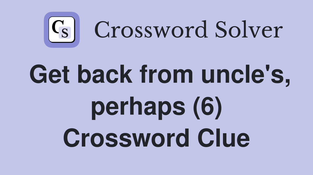 Get back from uncle's, perhaps (6) Crossword Clue