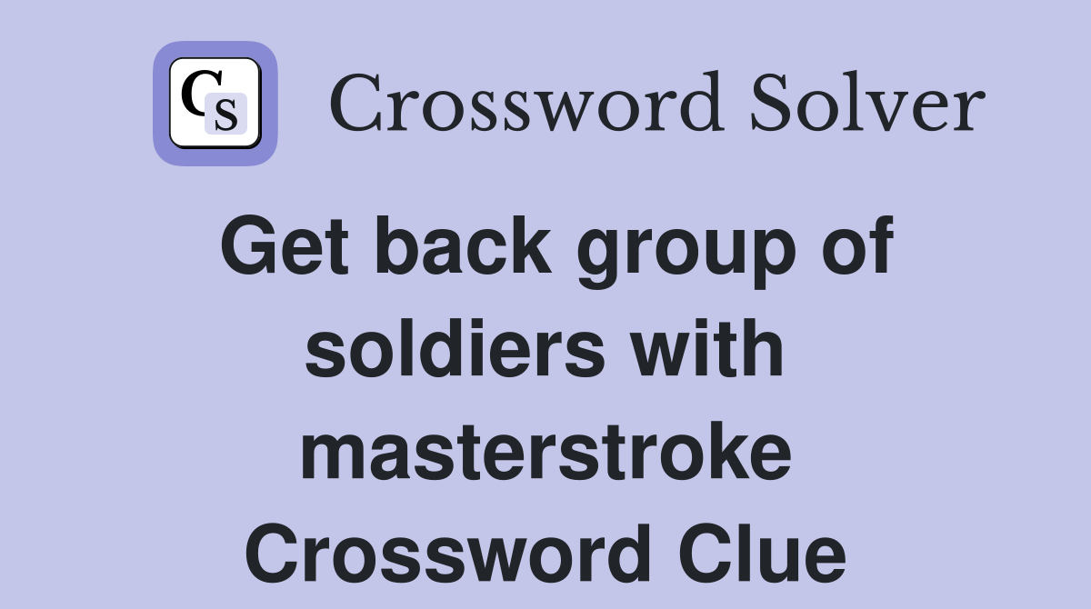 Get back group of soldiers with masterstroke Crossword Clue Answers