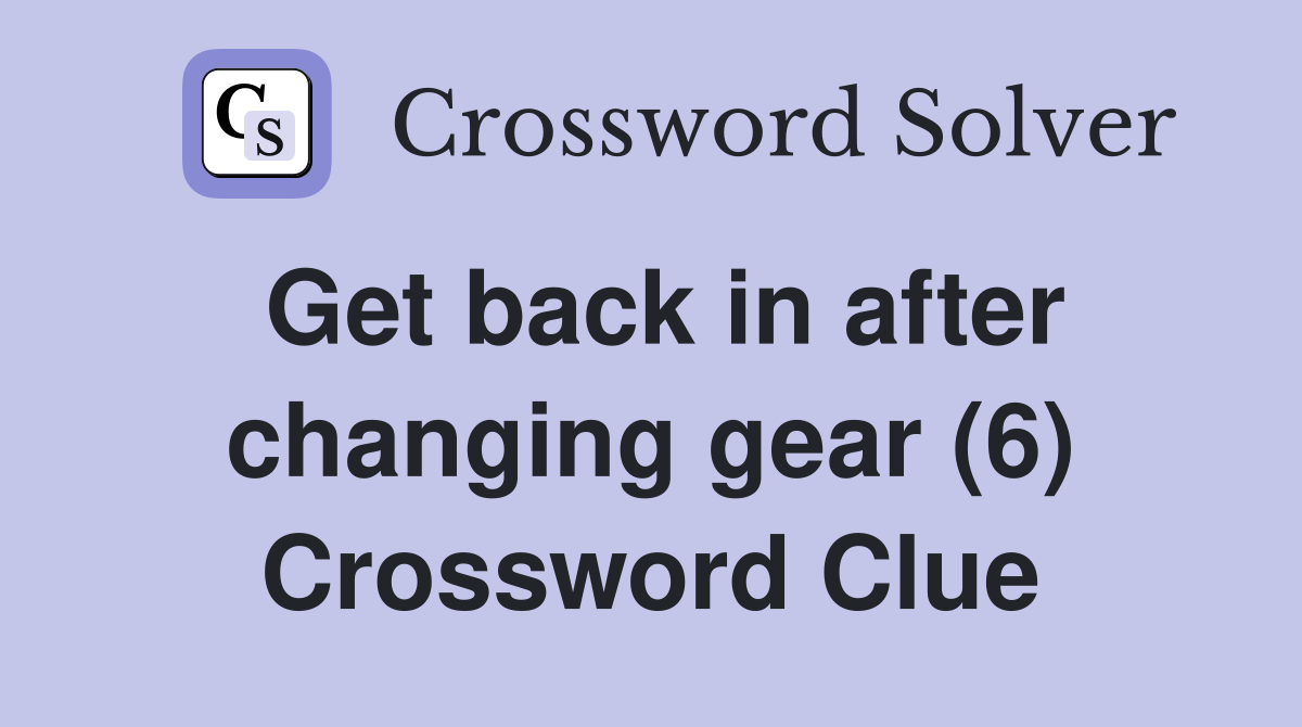 Get back in after changing gear (6) Crossword Clue