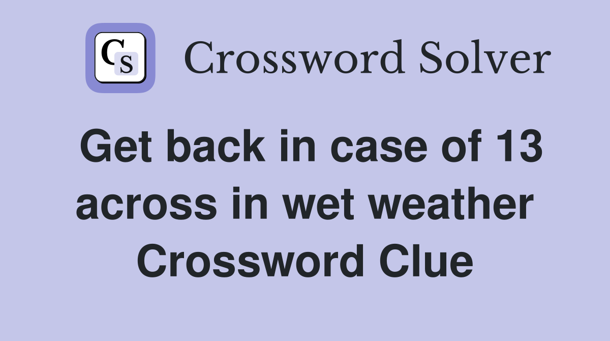 Get back in case of 13 across in wet weather Crossword Clue