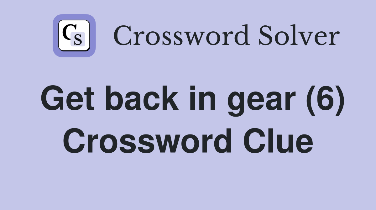 Get back in gear (6) Crossword Clue