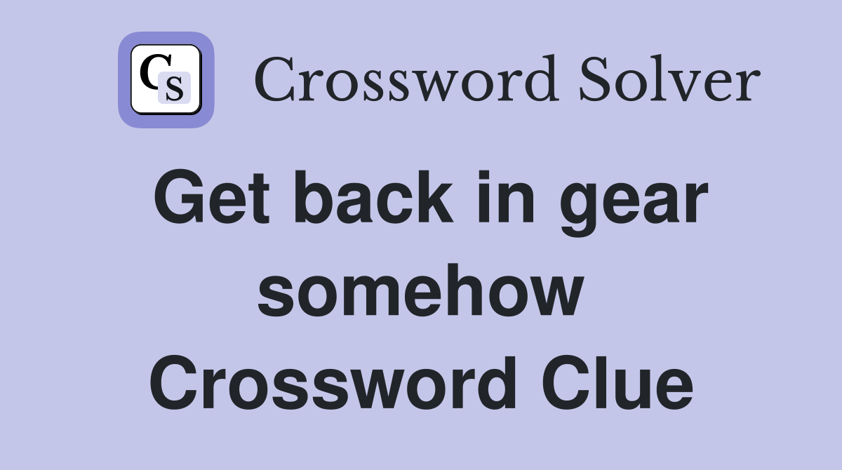 Get back in gear somehow Crossword Clue