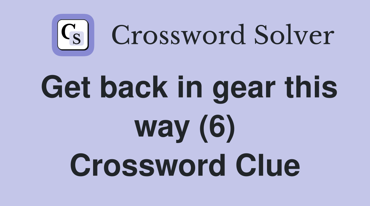 Get back in gear this way (6) Crossword Clue