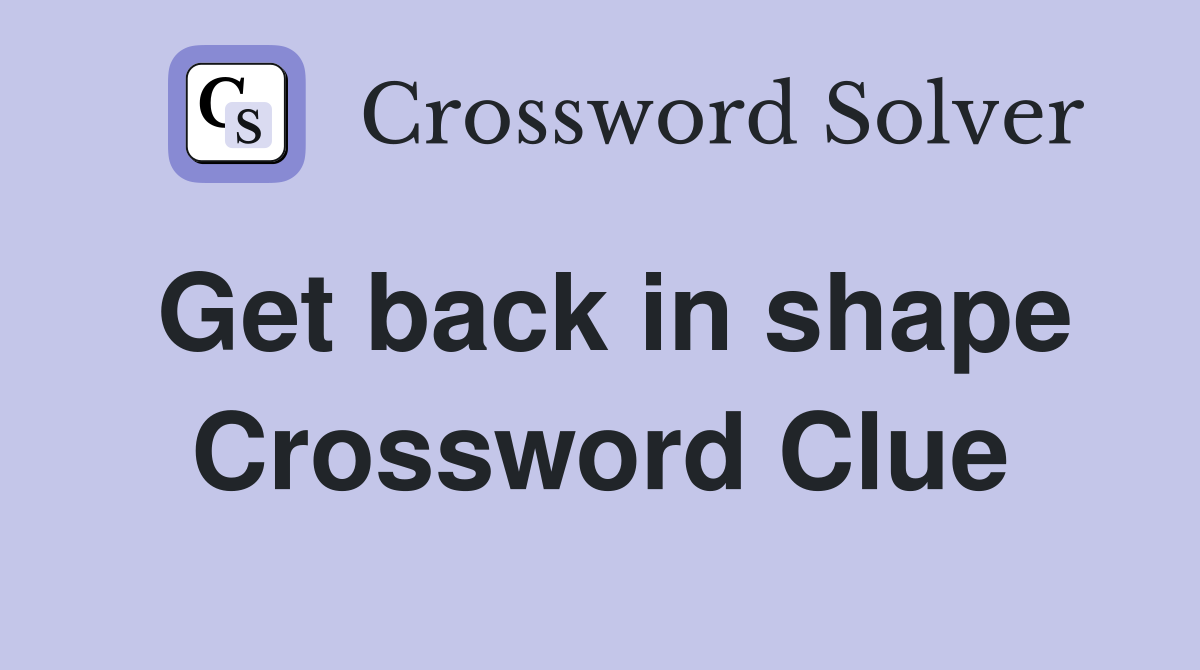 Get back in shape Crossword Clue