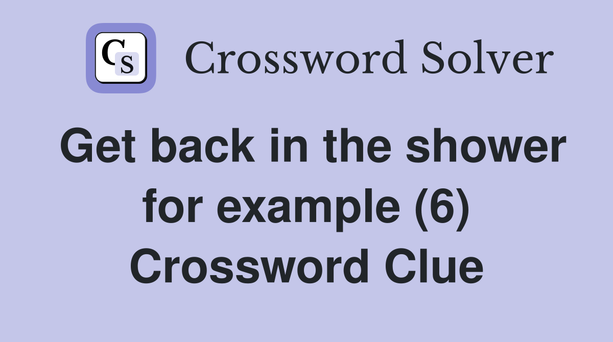 Get back in the shower for example (6) Crossword Clue