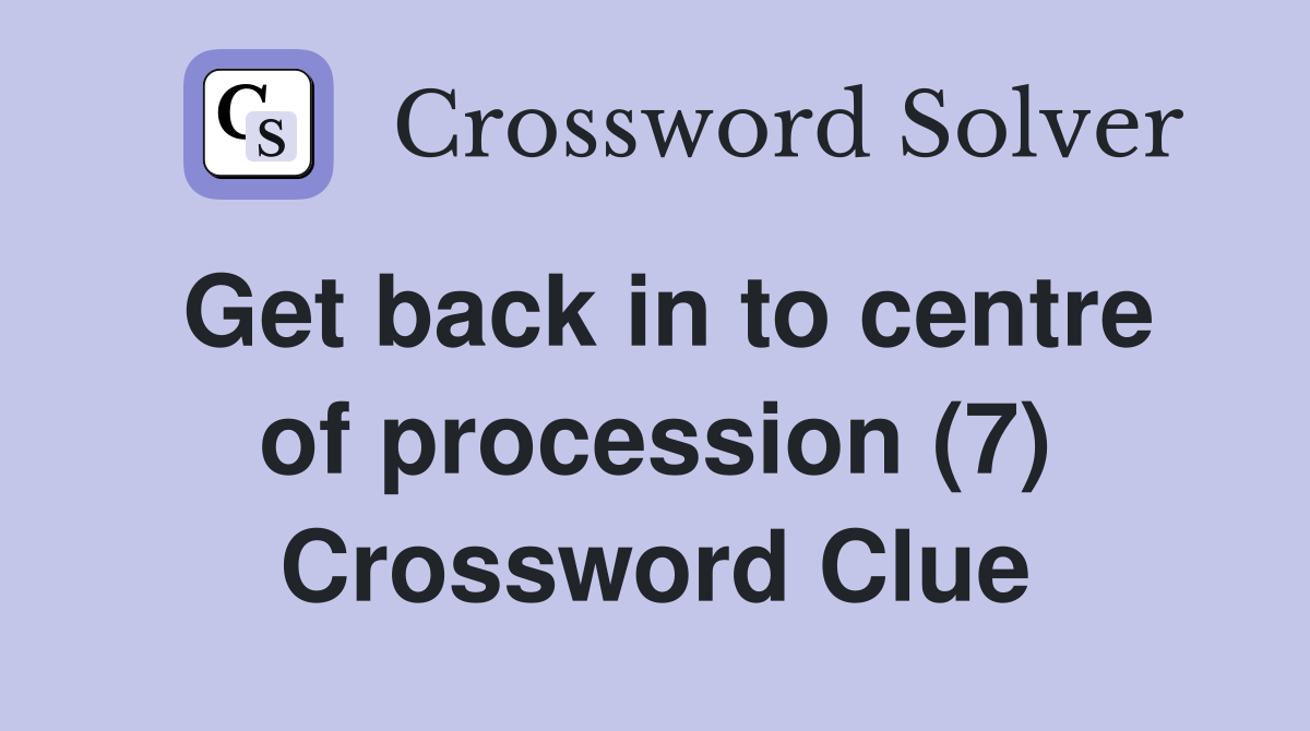 Get back in to centre of procession (7) Crossword Clue