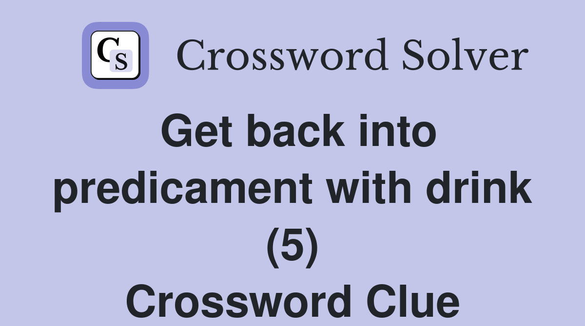 Get back into predicament with drink (5) Crossword Clue