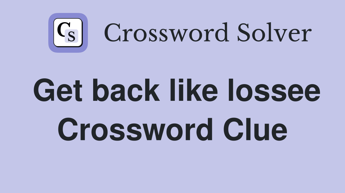 Get back like lossee Crossword Clue