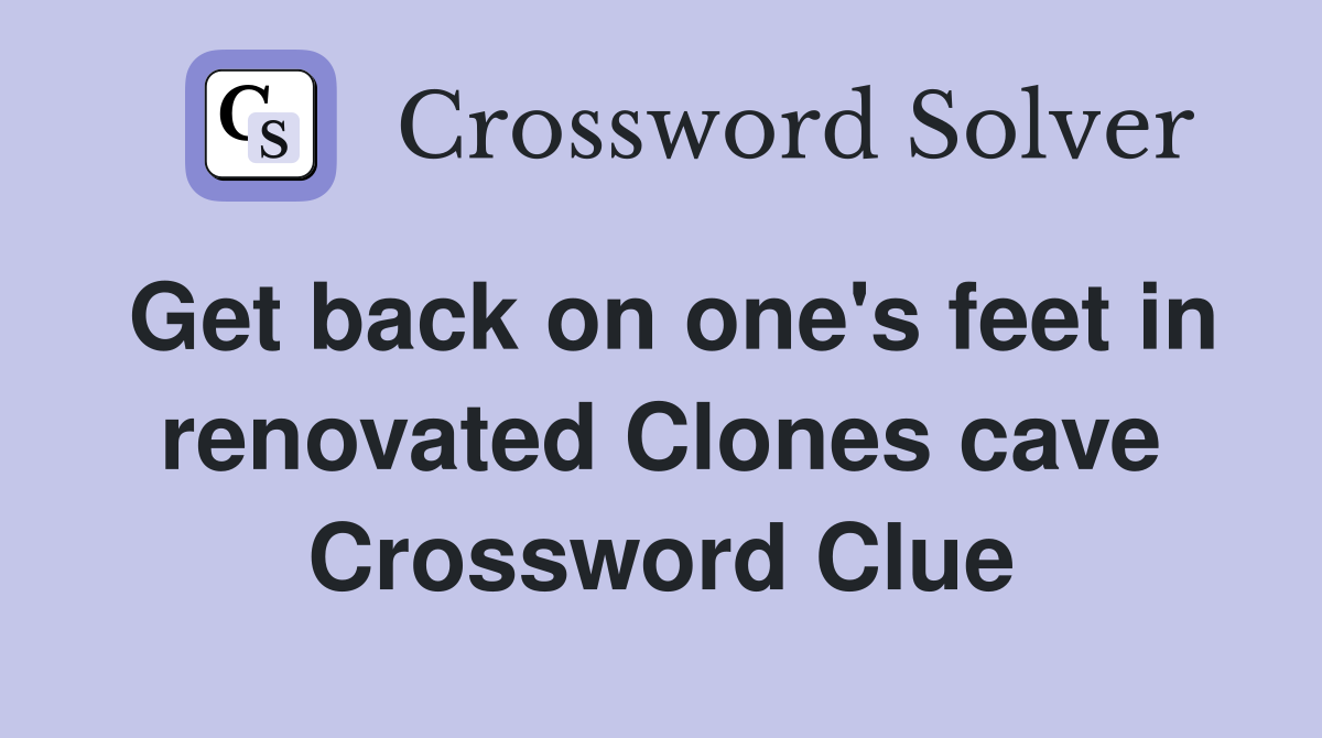 Get back on one's feet in renovated Clones cave Crossword Clue