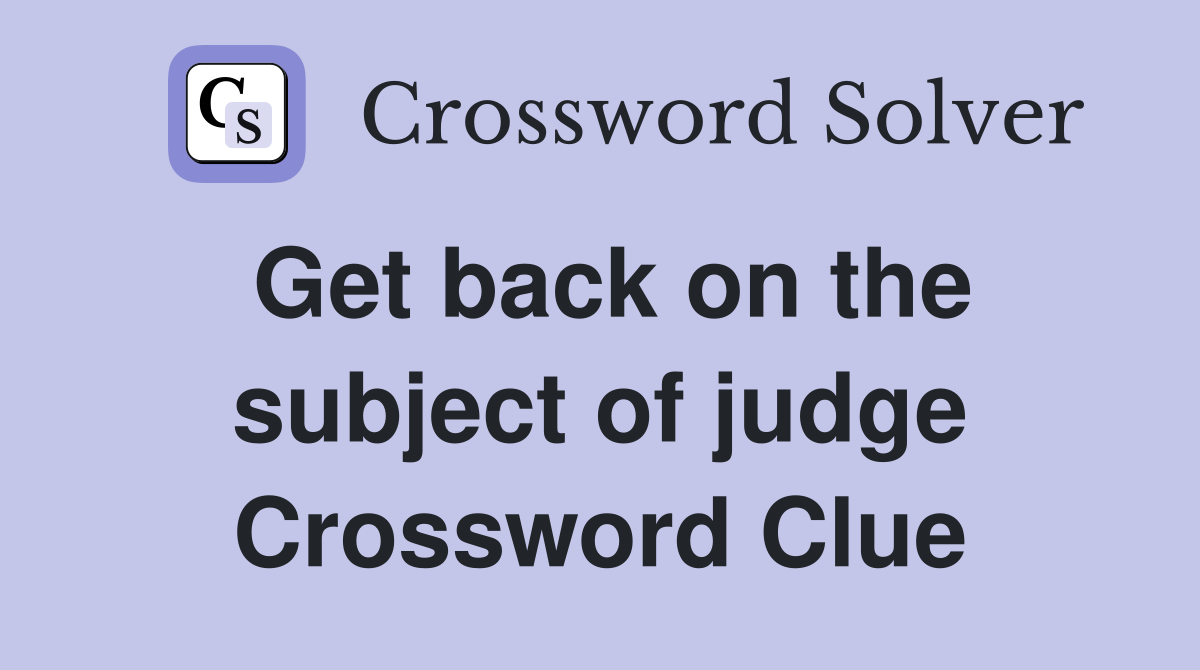 Get back on the subject of judge Crossword Clue