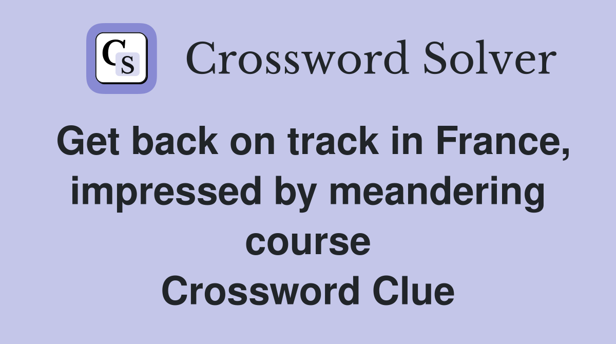Get back on track in France, impressed by meandering course Crossword Clue