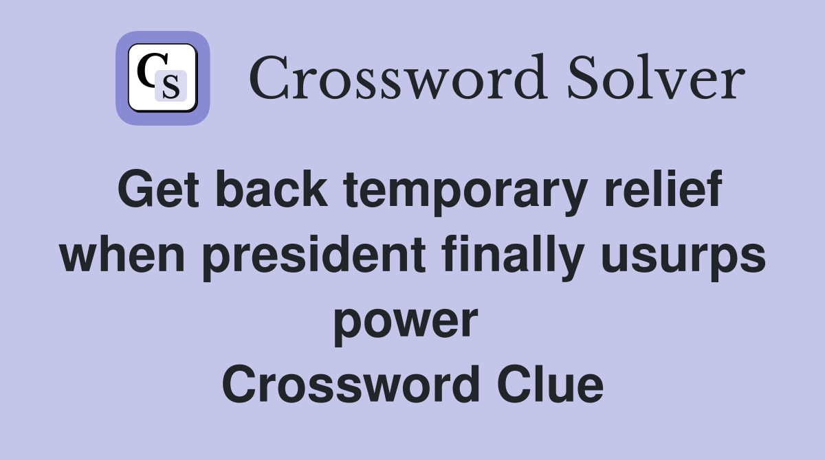 Get back temporary relief when president finally usurps power  Crossword Clue