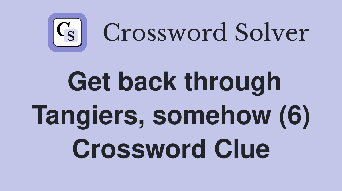 Get back through Tangiers, somehow (6) Crossword Clue