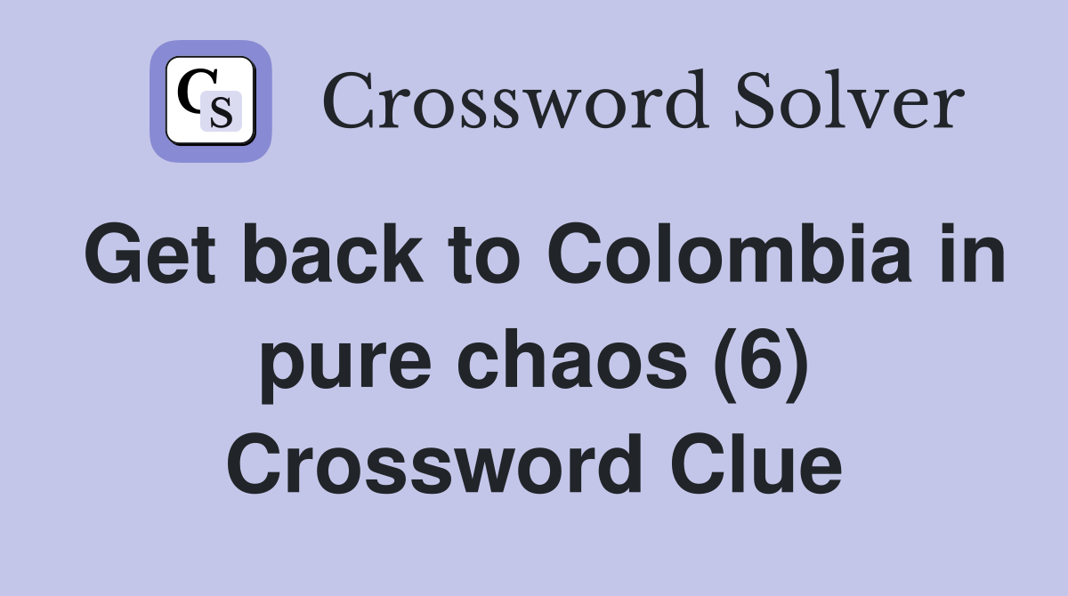 Get back to Colombia in pure chaos (6) Crossword Clue