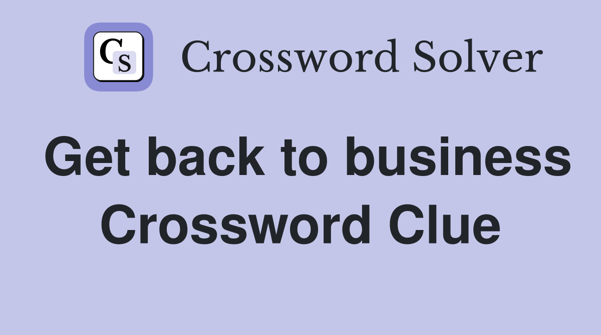 Get back to business Crossword Clue