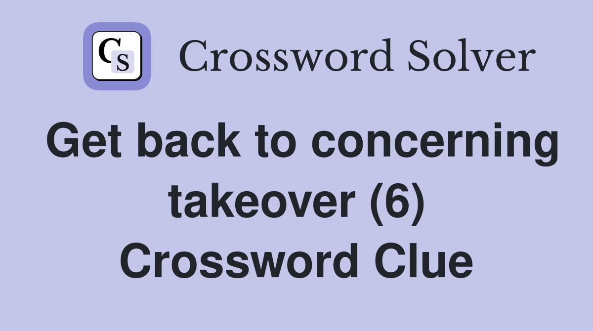 Get back to concerning takeover (6) Crossword Clue
