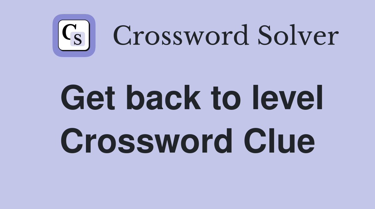 Get back to level Crossword Clue