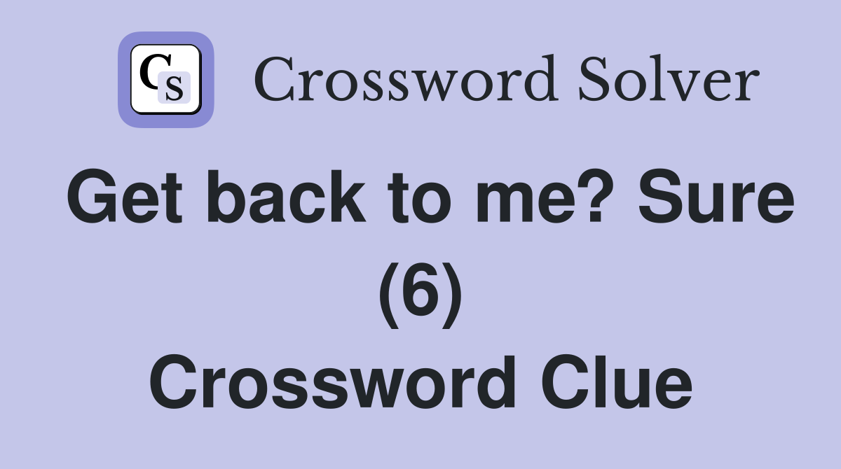 Get back to me? Sure (6) Crossword Clue