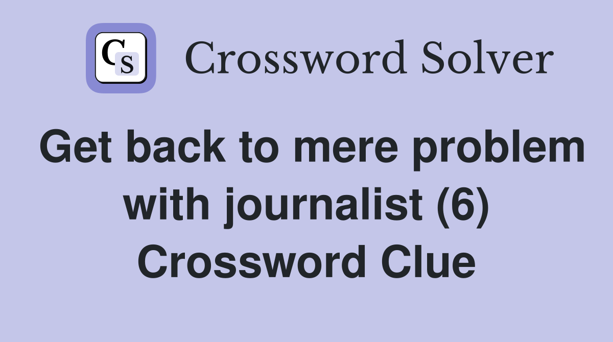 Get back to mere problem with journalist (6) Crossword Clue