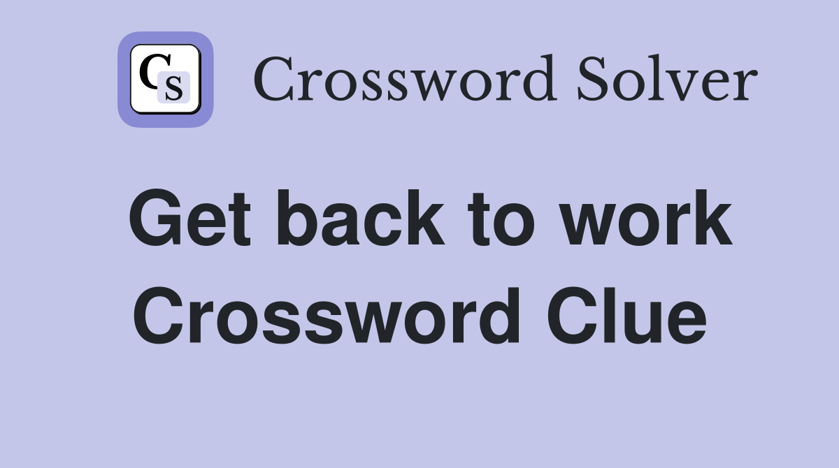 Get back to work Crossword Clue