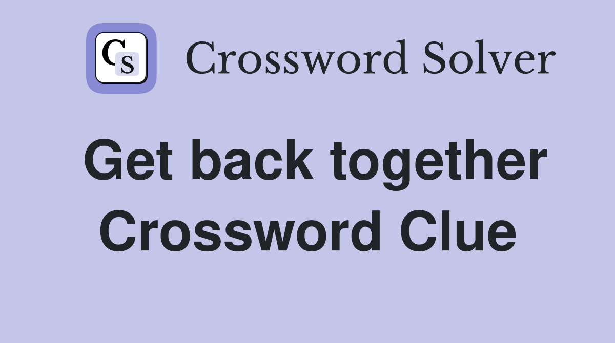 Get back together Crossword Clue
