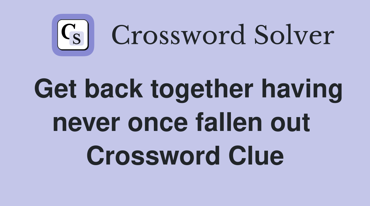 Get back together having never once fallen out  Crossword Clue