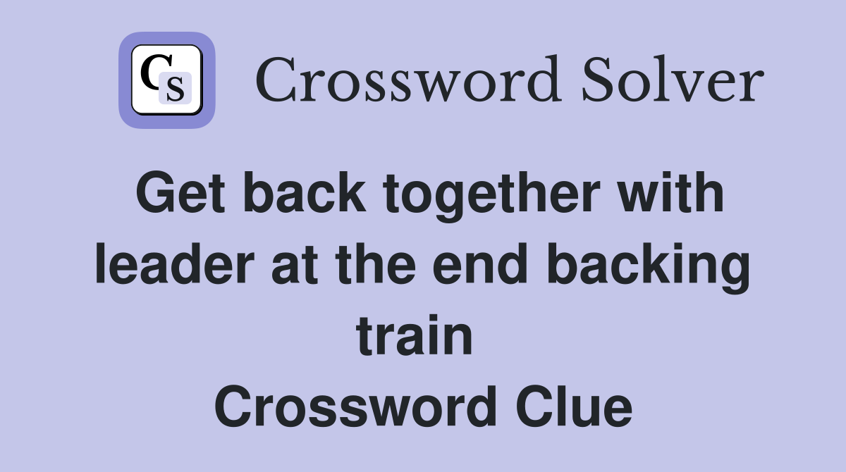 Get back together with leader at the end backing train  Crossword Clue