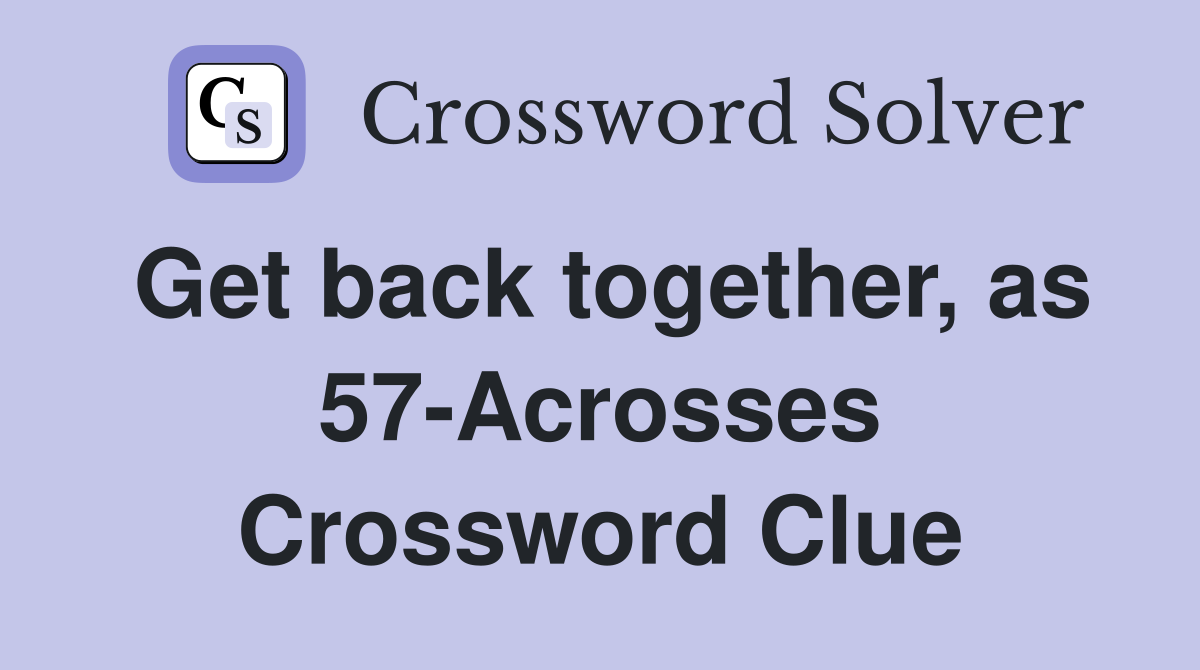 Get back together, as 57-Acrosses Crossword Clue