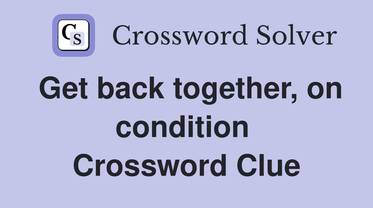 Get back together, on condition  Crossword Clue