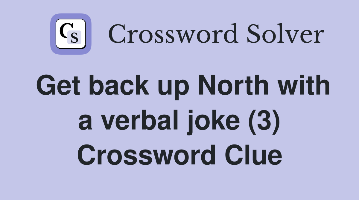 Get back up North with a verbal joke (3) Crossword Clue