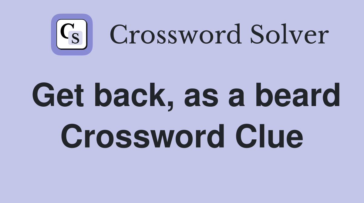 Get back, as a beard Crossword Clue