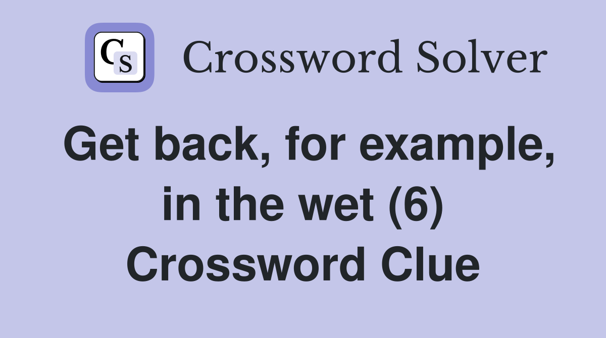 Get back, for example, in the wet (6) Crossword Clue