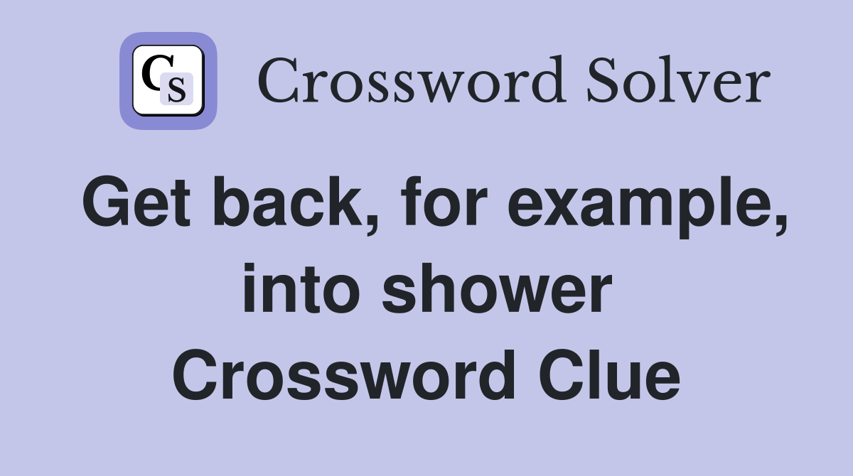 Get back, for example, into shower Crossword Clue