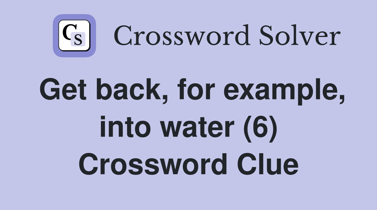 Get back, for example, into water (6) Crossword Clue