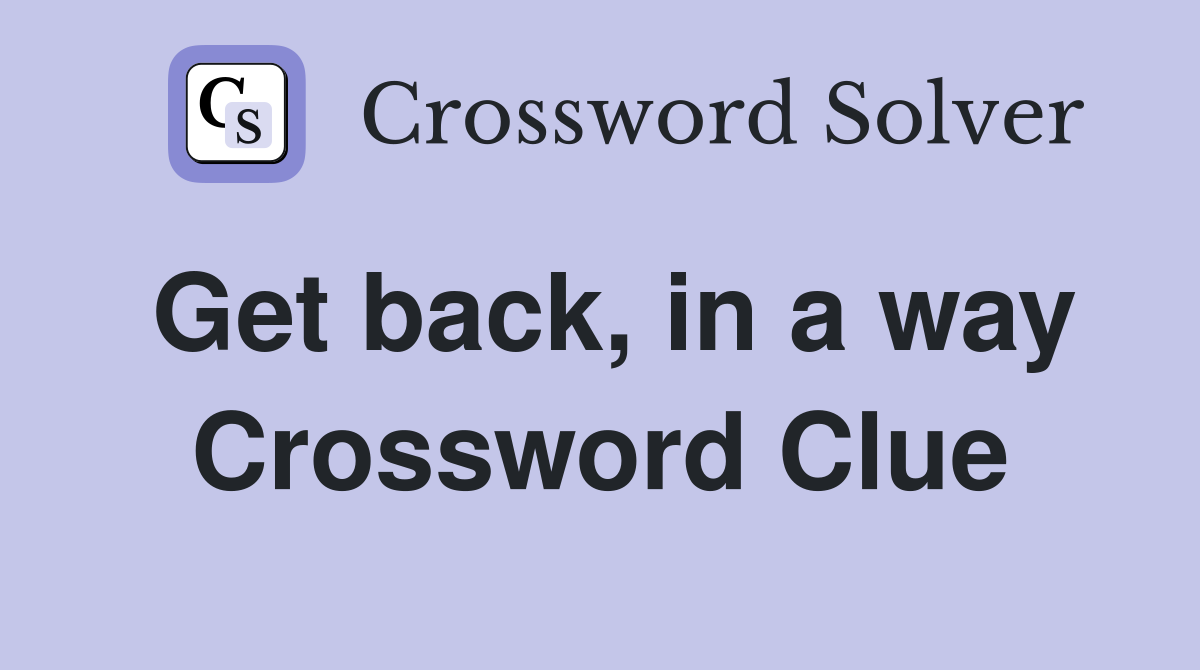 Get back, in a way Crossword Clue