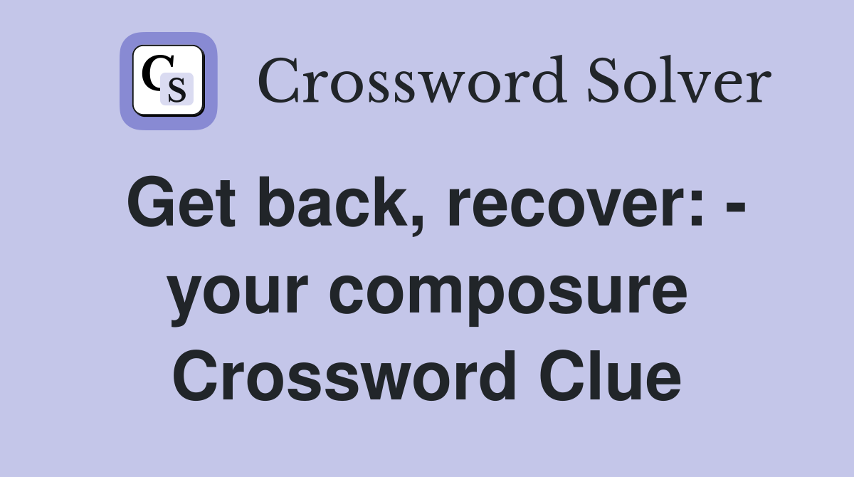 Get back, recover: - your composure Crossword Clue