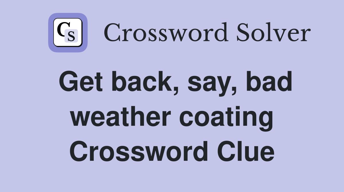 Get back, say, bad weather coating Crossword Clue