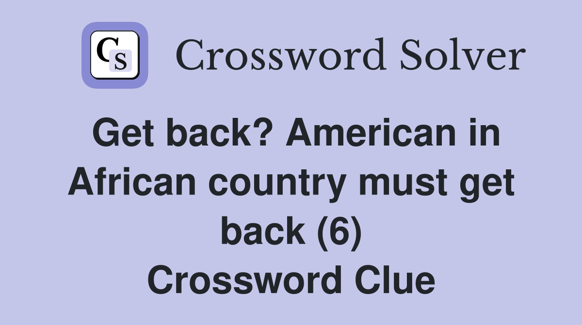 Get back? American in African country must get back (6) Crossword Clue