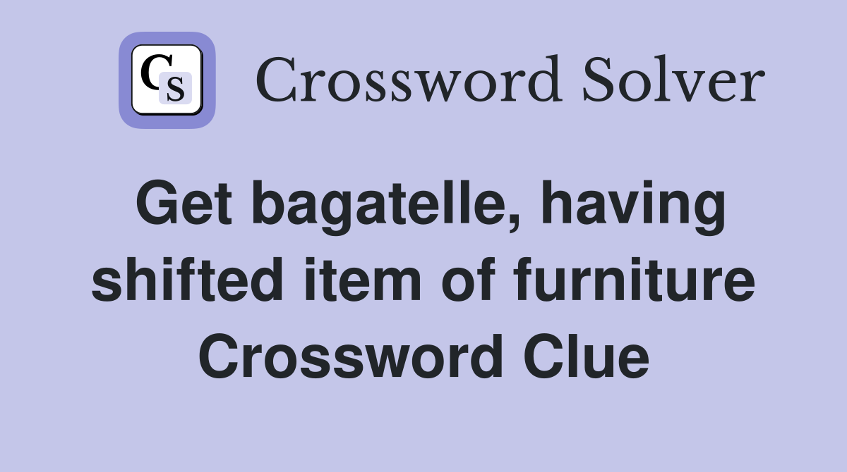 Get bagatelle, having shifted item of furniture Crossword Clue