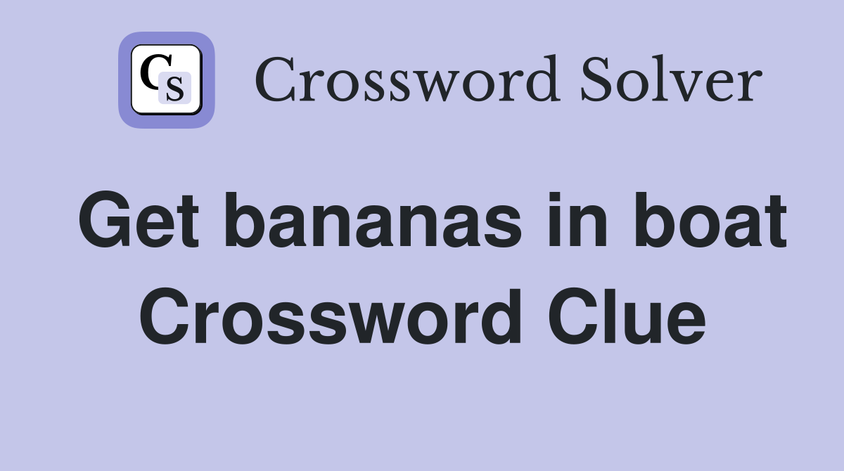 Get bananas in boat Crossword Clue