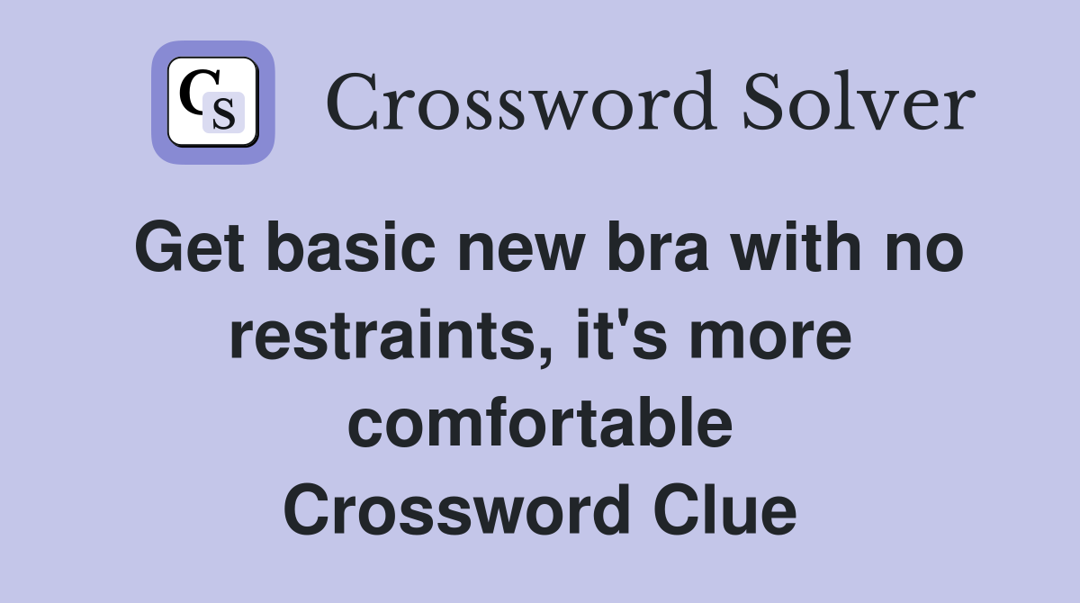 Get basic new bra with no restraints, it's more comfortable Crossword Clue