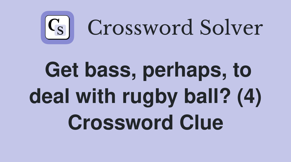 Get bass, perhaps, to deal with rugby ball? (4) Crossword Clue