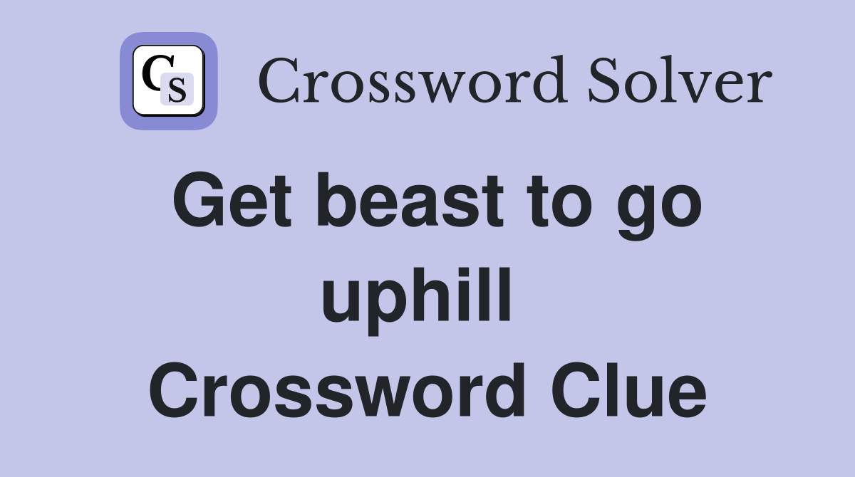 Get beast to go uphill  Crossword Clue