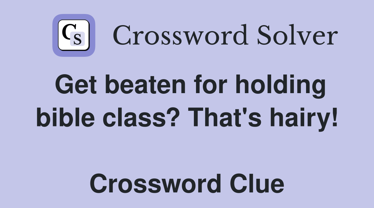 Get beaten for holding bible class? That's hairy!  Crossword Clue
