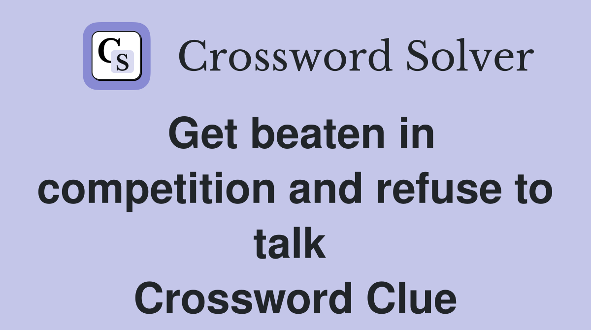 Get beaten in competition and refuse to talk  Crossword Clue