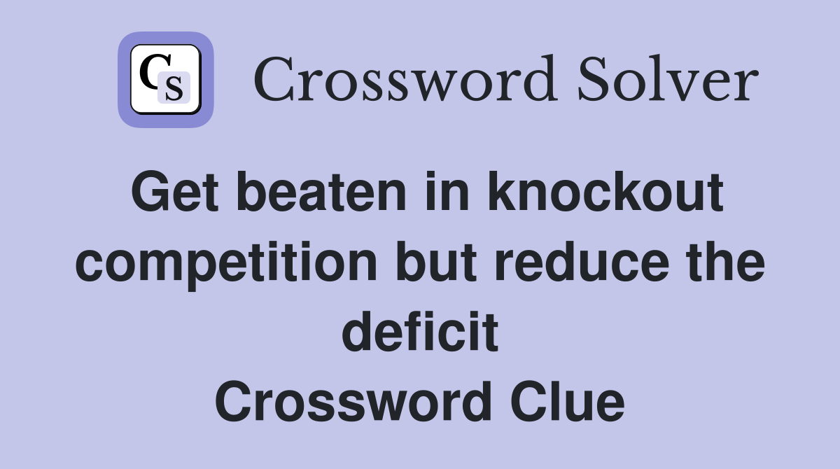 Get beaten in knockout competition but reduce the deficit Crossword Clue