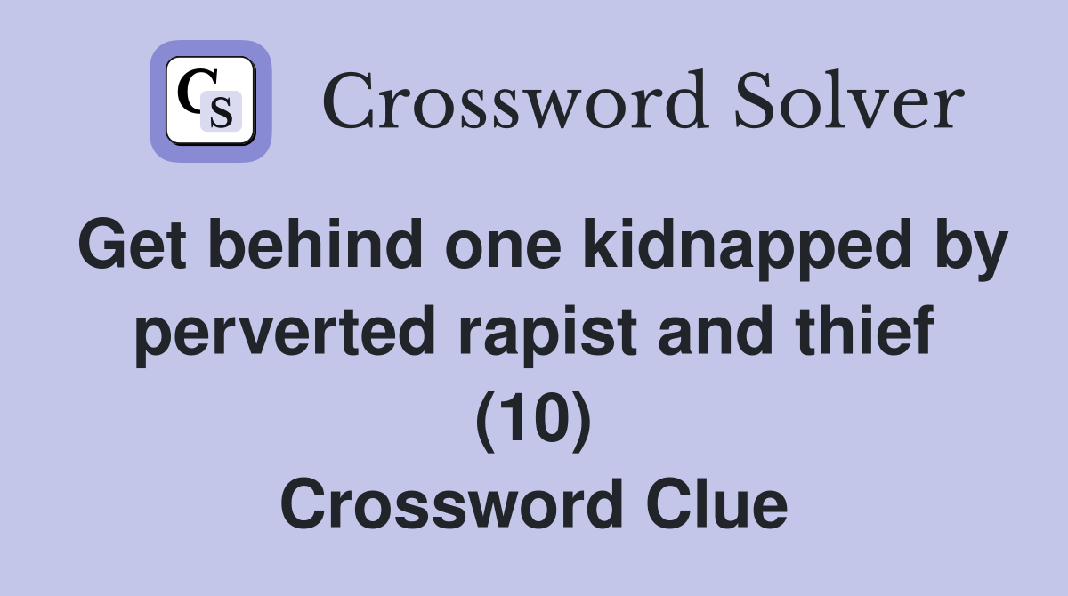 Get behind one kidnapped by perverted rapist and thief (10) Crossword Clue