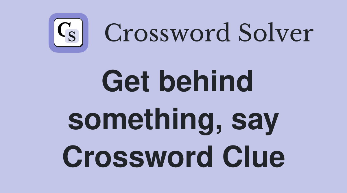 Get behind something, say Crossword Clue